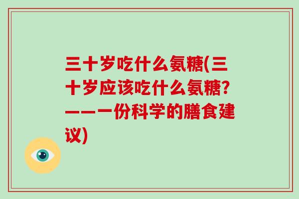 三十岁吃什么氨糖(三十岁应该吃什么氨糖？——一份科学的膳食建议)
