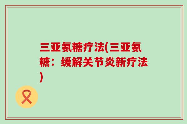 三亚氨糖疗法(三亚氨糖:缓解新疗法) 三亚氨糖疗法(三亚氨糖:缓解新疗法)