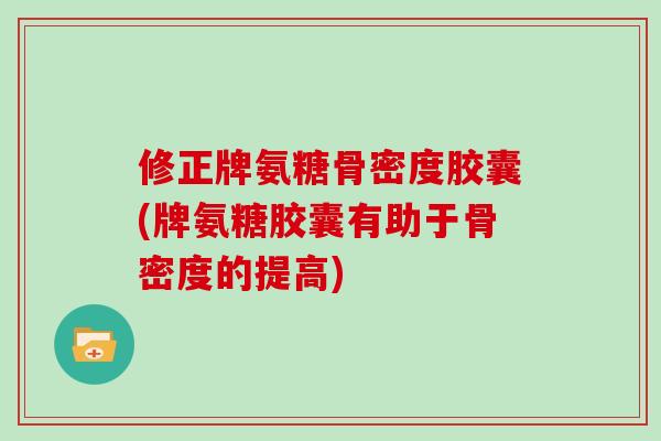 修正牌氨糖骨密度胶囊(牌氨糖胶囊有助于骨密度的提高) 修正牌氨糖骨密度胶囊(牌氨糖胶囊有助于骨密度的提高)
