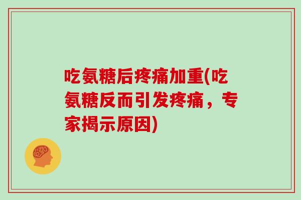 吃氨糖后加重(吃氨糖反而引发，专家揭示原因)