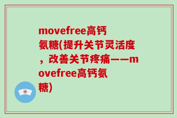movefree高钙氨糖(提升关节灵活度,改善关节——movefree高钙氨糖) movefree高钙氨糖(提升关节灵活度,改善关节——movefree高钙氨糖)