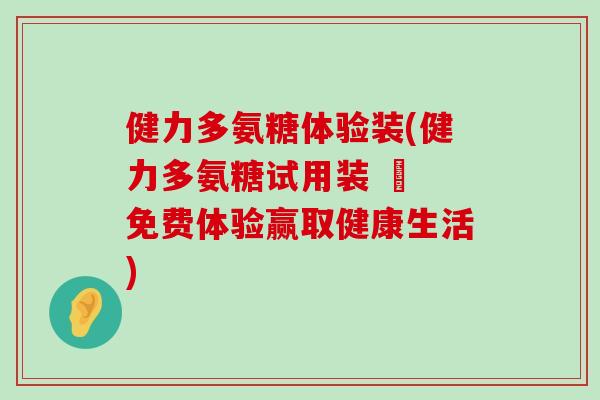 健力多氨糖体验装(健力多氨糖试用装 – 免费体验赢取健康生活)