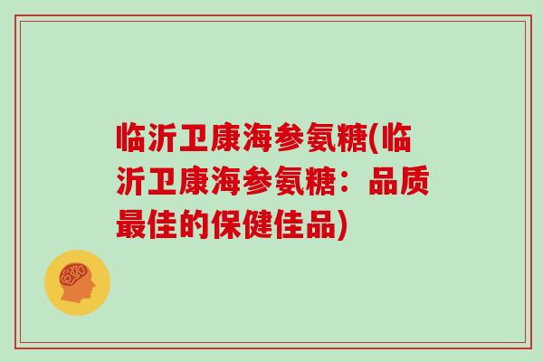 临沂卫康海参氨糖(临沂卫康海参氨糖:品质佳的保健佳品) 临沂卫康海参氨糖(临沂卫康海参氨糖:品质佳的保健佳品)