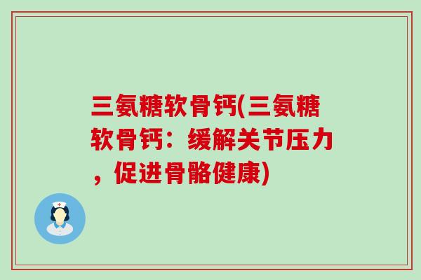 三氨糖软骨钙(三氨糖软骨钙：缓解关节压力，促进骨骼健康)