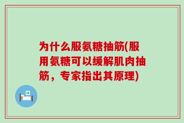 为什么服氨糖抽筋(服用氨糖可以缓解肌肉抽筋,专家指出其原理) 为什么服氨糖抽筋(服用氨糖可以缓解肌肉抽筋,专家指出其原理)