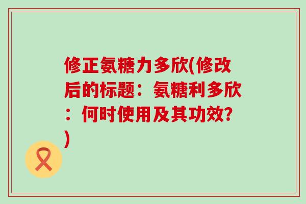 修正氨糖力多欣(修改后的标题：氨糖利多欣：何时使用及其功效？)