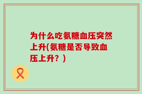 为什么吃氨糖突然上升(氨糖是否导致上升？)