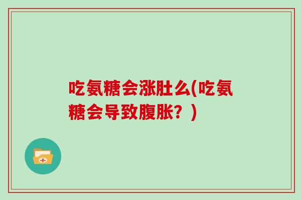 吃氨糖会涨肚么(吃氨糖会导致腹胀?) 吃氨糖会涨肚么(吃氨糖会导致腹胀?)
