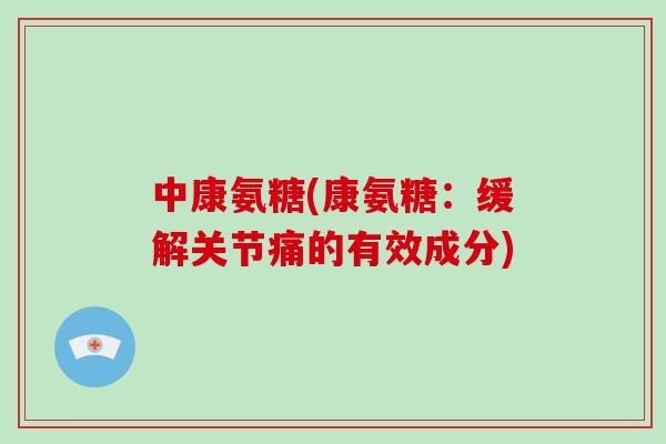 中康氨糖(康氨糖：缓解关节痛的有效成分)