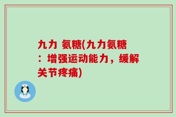 九力 氨糖(九力氨糖：增强运动能力，缓解关节)