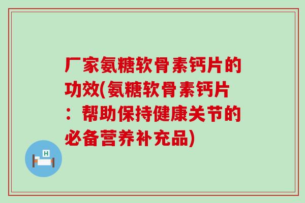 厂家氨糖软骨素钙片的功效(氨糖软骨素钙片:帮助保持健康关节的必备营养补充品) 厂家氨糖软骨素钙片的功效(氨糖软骨素钙片:帮助保持健康关节的必备营养补充品)