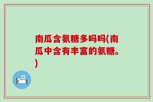 南瓜含氨糖多吗吗(南瓜中含有丰富的氨糖。) 南瓜含氨糖多吗吗(南瓜中含有丰富的氨糖。)