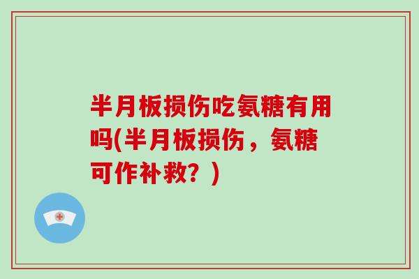 损伤吃氨糖有用吗(损伤,氨糖可作补救?) 损伤吃氨糖有用吗(损伤,氨糖可作补救?)