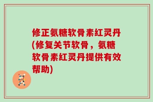修正氨糖软骨素红灵丹(修复关节软骨，氨糖软骨素红灵丹提供有效帮助)