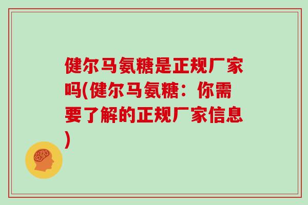 健尔马氨糖是正规厂家吗(健尔马氨糖：你需要了解的正规厂家信息)
