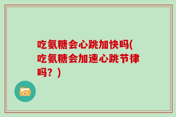 吃氨糖会心跳加快吗(吃氨糖会加速心跳节律吗？)