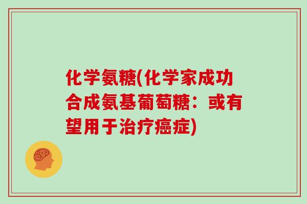 化学氨糖(化学家成功合成氨基葡萄糖：或有望用于症)