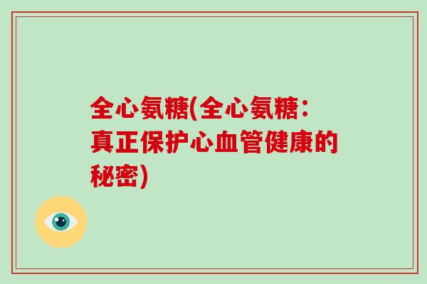 全心氨糖(全心氨糖：真正保护心健康的秘密)