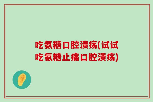 吃氨糖口腔溃疡(试试吃氨糖口腔溃疡) 吃氨糖口腔溃疡(试试吃氨糖口腔溃疡)