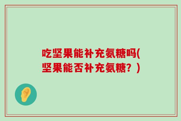 吃坚果能补充氨糖吗(坚果能否补充氨糖？)