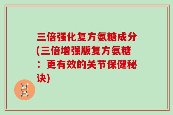 三倍强化复方氨糖成分(三倍增强版复方氨糖：更有效的关节保健秘诀)