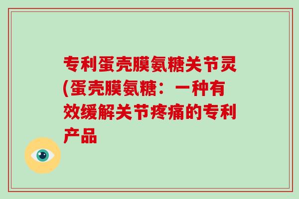 专利蛋壳膜氨糖关节灵(蛋壳膜氨糖:一种有效缓解关节的专利产品 专利蛋壳膜氨糖关节灵(蛋壳膜氨糖:一种有效缓解关节的专利产品