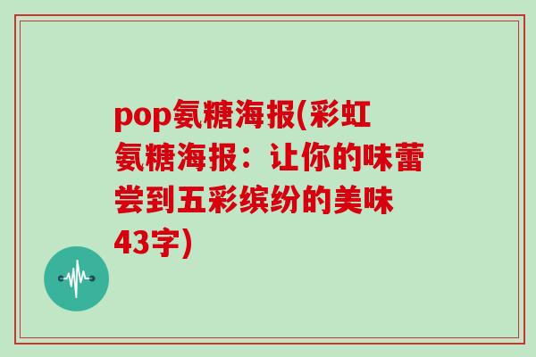 pop氨糖海报(彩虹氨糖海报:让你的味蕾尝到五彩缤纷的美味 43字) pop氨糖海报(彩虹氨糖海报:让你的味蕾尝到五彩缤纷的美味 43字)