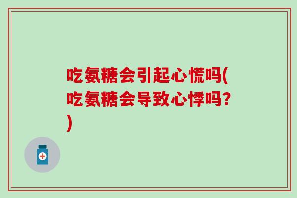 吃氨糖会引起心慌吗(吃氨糖会导致心悸吗?) 吃氨糖会引起心慌吗(吃氨糖会导致心悸吗?)
