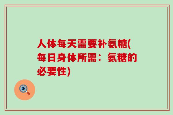 人体每天需要补氨糖(每日身体所需：氨糖的必要性)