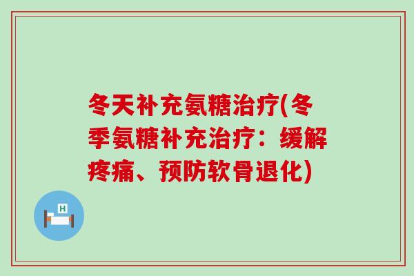 冬天补充氨糖(冬季氨糖补充:缓解、软骨退化) 冬天补充氨糖(冬季氨糖补充:缓解、软骨退化)