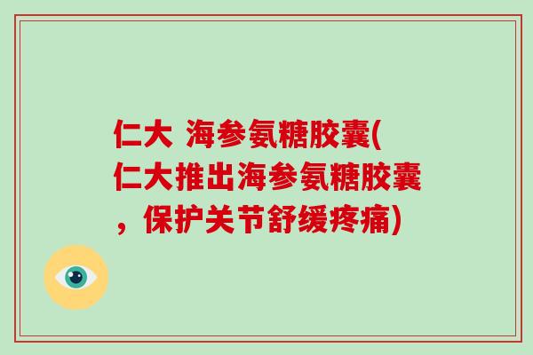 仁大 海参氨糖胶囊(仁大推出海参氨糖胶囊,保护关节舒缓) 仁大 海参氨糖胶囊(仁大推出海参氨糖胶囊,保护关节舒缓)