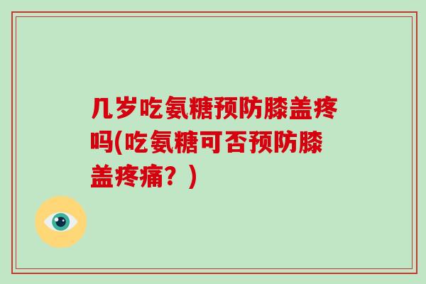 几岁吃氨糖膝盖疼吗(吃氨糖可否膝盖?) 几岁吃氨糖膝盖疼吗(吃氨糖可否膝盖?)