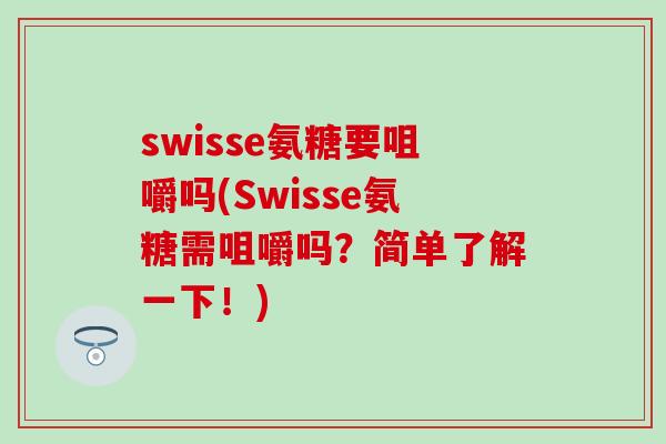 swisse氨糖要咀嚼吗(Swisse氨糖需咀嚼吗?简单了解一下!) swisse氨糖要咀嚼吗(Swisse氨糖需咀嚼吗?简单了解一下!)