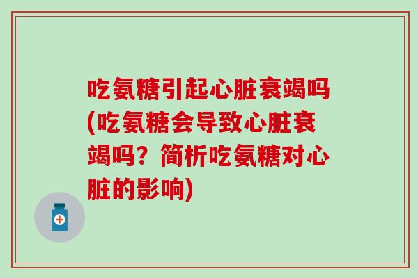 吃氨糖引起衰竭吗(吃氨糖会导致衰竭吗?简析吃氨糖对的影响) 吃氨糖引起衰竭吗(吃氨糖会导致衰竭吗?简析吃氨糖对的影响)