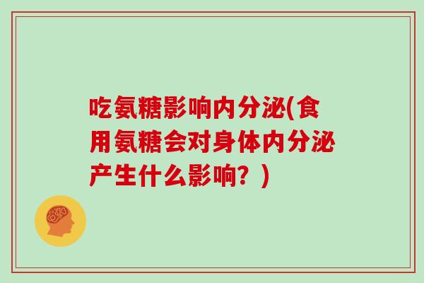 吃氨糖影响内分泌(食用氨糖会对身体内分泌产生什么影响？)