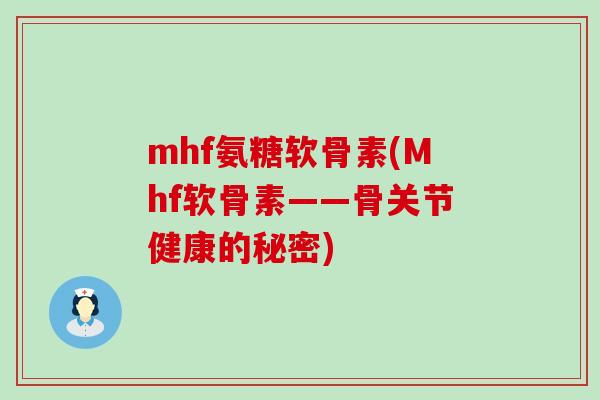mhf氨糖软骨素(Mhf软骨素——骨关节健康的秘密)