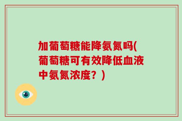 加葡萄糖能降氨氮吗(葡萄糖可有效降低液中氨氮浓度?) 加葡萄糖能降氨氮吗(葡萄糖可有效降低液中氨氮浓度?)