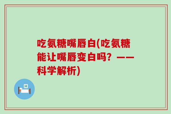 吃氨糖嘴唇白(吃氨糖能让嘴唇变白吗？——科学解析)