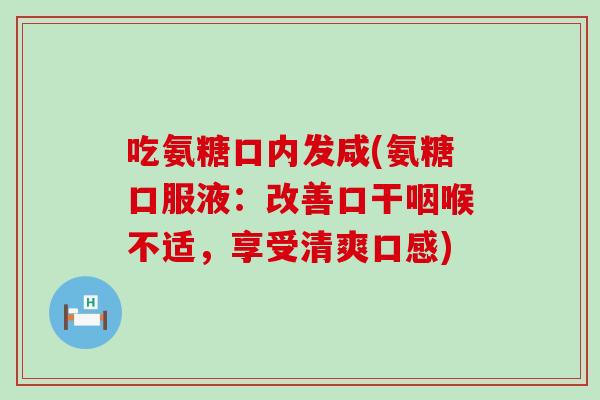 吃氨糖口内发咸(氨糖口服液:改善口干咽喉不适,享受清爽口感) 吃氨糖口内发咸(氨糖口服液:改善口干咽喉不适,享受清爽口感)