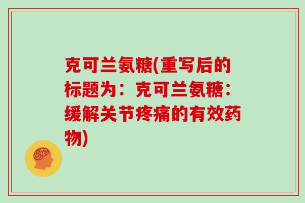 克可兰氨糖(重写后的标题为:克可兰氨糖:缓解关节的有效) 克可兰氨糖(重写后的标题为:克可兰氨糖:缓解关节的有效)