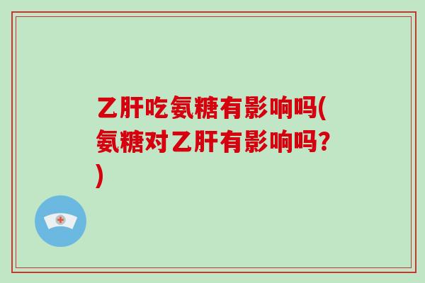 吃氨糖有影响吗(氨糖对有影响吗?) 吃氨糖有影响吗(氨糖对有影响吗?)