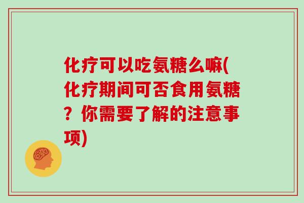 可以吃氨糖么嘛(期间可否食用氨糖?你需要了解的注意事项) 可以吃氨糖么嘛(期间可否食用氨糖?你需要了解的注意事项)