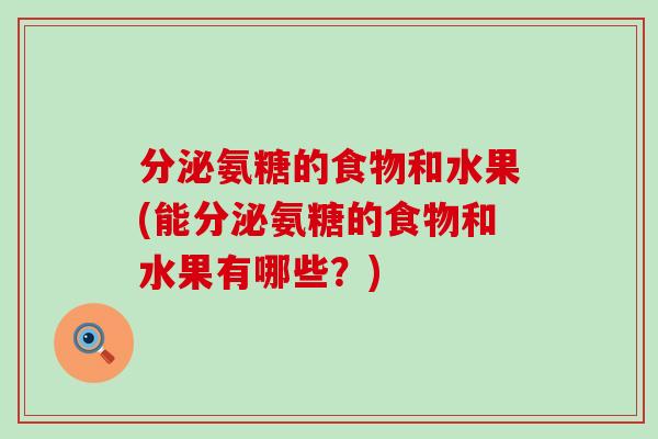分泌氨糖的食物和水果(能分泌氨糖的食物和水果有哪些?) 分泌氨糖的食物和水果(能分泌氨糖的食物和水果有哪些?)