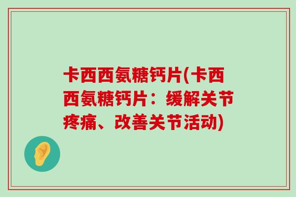 卡西西氨糖钙片(卡西西氨糖钙片:缓解关节、改善关节活动) 卡西西氨糖钙片(卡西西氨糖钙片:缓解关节、改善关节活动)