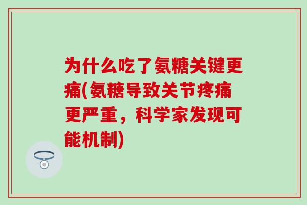 为什么吃了氨糖关键更痛(氨糖导致关节更严重,科学家发现可能机制) 为什么吃了氨糖关键更痛(氨糖导致关节更严重,科学家发现可能机制)