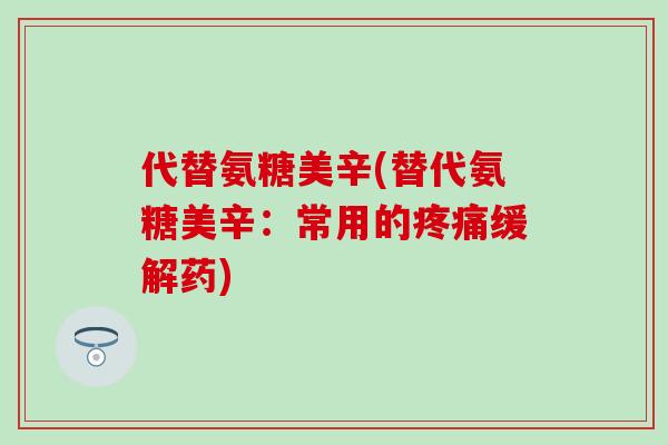 代替氨糖美辛(替代氨糖美辛:常用的缓解药) 代替氨糖美辛(替代氨糖美辛:常用的缓解药)