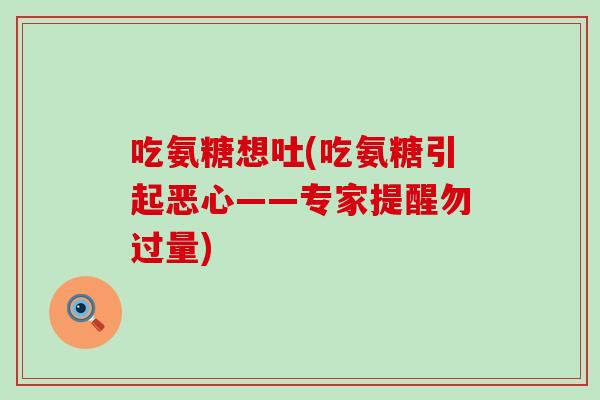 吃氨糖想吐(吃氨糖引起恶心——专家提醒勿过量) 吃氨糖想吐(吃氨糖引起恶心——专家提醒勿过量)