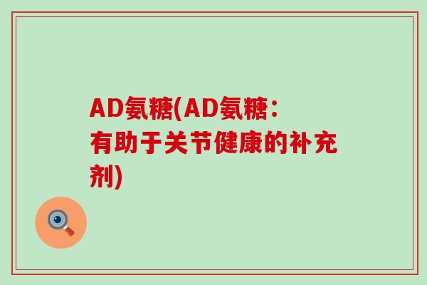AD氨糖(AD氨糖:有助于关节健康的补充剂) AD氨糖(AD氨糖:有助于关节健康的补充剂)