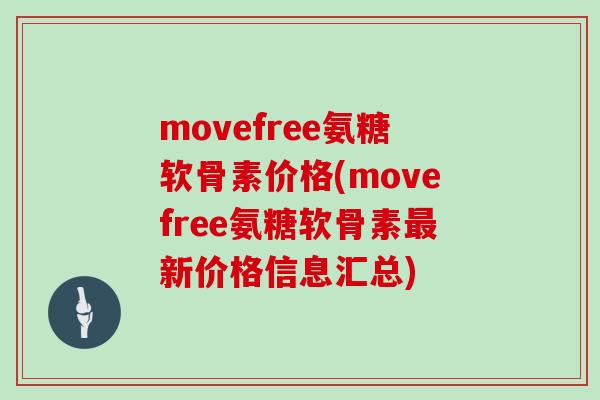 movefree氨糖软骨素价格(movefree氨糖软骨素新价格信息汇总)