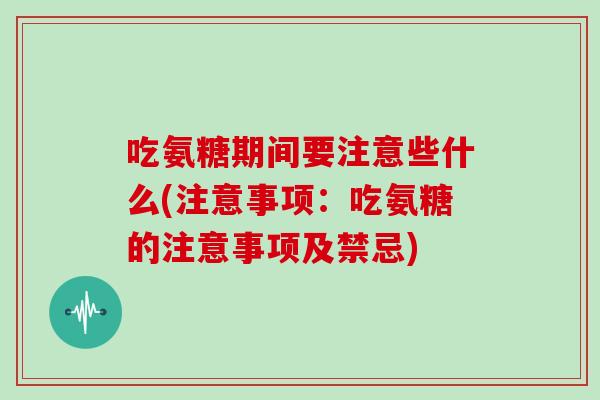 吃氨糖期间要注意些什么(注意事项:吃氨糖的注意事项及禁忌) 吃氨糖期间要注意些什么(注意事项:吃氨糖的注意事项及禁忌)